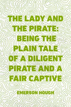 The Lady and the Pirate: Being the Plain Tale of a Diligent Pirate and a Fair Captive (eBook, ePUB) - Hough, Emerson