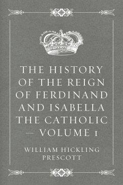 The History of the Reign of Ferdinand and Isabella the Catholic - Volume 1 (eBook, ePUB) - Hickling Prescott, William