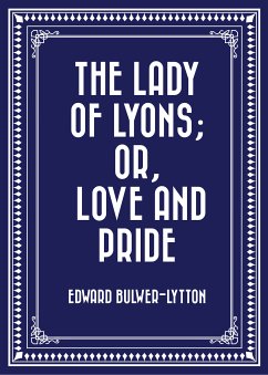 The Lady of Lyons; Or, Love and Pride (eBook, ePUB) - Bulwer-Lytton, Edward