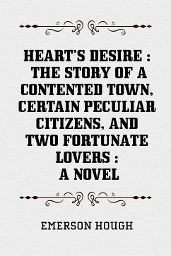 Heart's Desire : The Story of a Contented Town, Certain Peculiar Citizens, and Two Fortunate Lovers : A Novel (eBook, ePUB) - Hough, Emerson