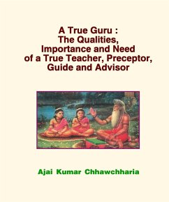 A True Guru: The Qualities, Importance and Need of a True Teacher, Preceptor, Guide and Advisor (eBook, ePUB) - Chhawchharia, Ajai Kumar