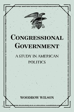 Congressional Government: A Study in American Politics (eBook, ePUB) - Wilson, Woodrow