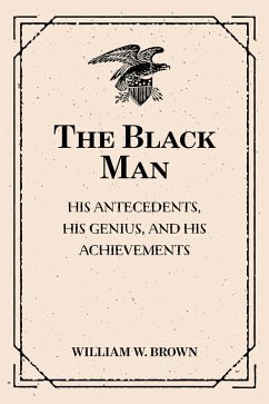 The Black Man: His Antecedents, His Genius, and His Achievements (eBook, ePUB) - W. Brown, William