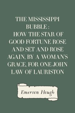 The Mississippi Bubble : How the Star of Good Fortune Rose and Set and Rose Again, by a Woman's Grace, for One John Law of Lauriston (eBook, ePUB) - Hough, Emerson