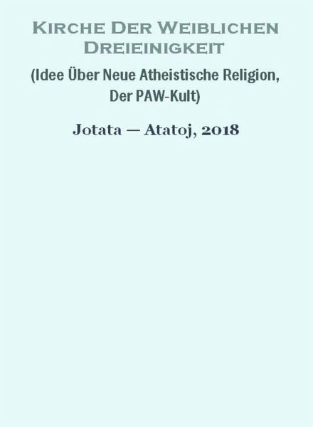 Kirche Der Weiblichen Dreieinigkeit (Idee Über Neue Atheistische Religion, Der PAW-Kult) (eBook, ePUB) Kirche Der Weiblichen Dreieinigkeit (Idee Über Neue Atheistische Religion, Der PAW-Kult) (eBook, ePUB)