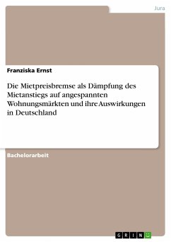 Die Mietpreisbremse als Dämpfung des Mietanstiegs auf angespannten Wohnungsmärkten und ihre Auswirkungen in Deutschland - Ernst, Franziska