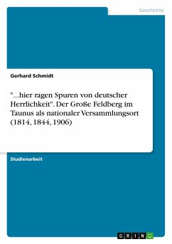 &quote;...hier ragen Spuren von deutscher Herrlichkeit&quote;. Der Große Feldberg im Taunus als nationaler Versammlungsort (1814, 1844, 1906)