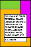 Ginseng and Other Medicinal Plants : A Book of Valuable Information for Growers as Well as Collectors of Medicinal Roots, Barks, Leaves, Etc. (eBook, ePUB)