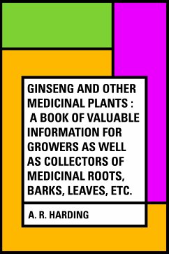 Ginseng and Other Medicinal Plants : A Book of Valuable Information for Growers as Well as Collectors of Medicinal Roots, Barks, Leaves, Etc. (eBook, ePUB) - R. Harding, A.