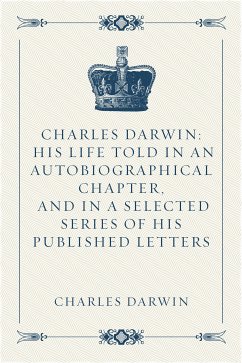 Charles Darwin: His Life Told in an Autobiographical Chapter, and in a Selected Series of His Published Letters (eBook, ePUB) - Darwin, Charles