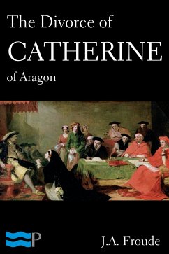 The Divorce of Catherine of Aragon (eBook, ePUB) - Froude, J.A.