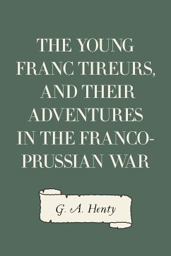 The Young Franc Tireurs, and Their Adventures in the Franco-Prussian War (eBook, ePUB) - A. Henty, G.