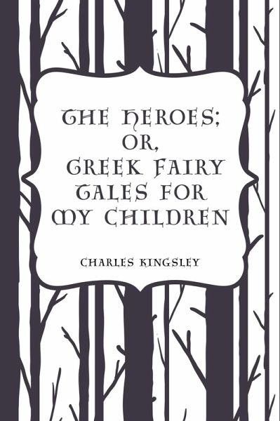 The Heroes; Or, Greek Fairy Tales for My Children (eBook, ePUB) The Heroes; Or, Greek Fairy Tales for My Children (eBook, ePUB)