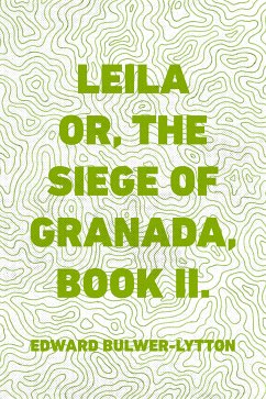Leila or, the Siege of Granada, Book II. (eBook, ePUB) - Bulwer-Lytton, Edward