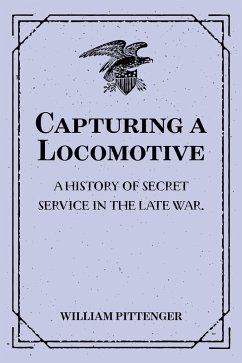 Capturing a Locomotive: A History of Secret Service in the Late War. (eBook, ePUB) - Pittenger, William