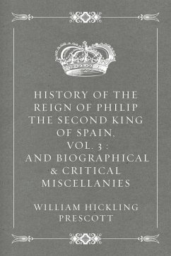 History of the Reign of Philip the Second King of Spain, Vol. 3 : And Biographical & Critical Miscellanies (eBook, ePUB) - Hickling Prescott, William