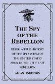 The Spy of the Rebellion : Being a True History of the Spy System of the United States Army during the Late Rebellion (eBook, ePUB)