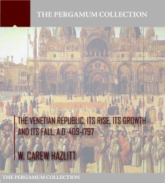 The Venetian Republic, Its Rise, Its Growth, and Its Fall. A.D. 409-1797 (eBook, ePUB) - Carew Hazlitt, W.