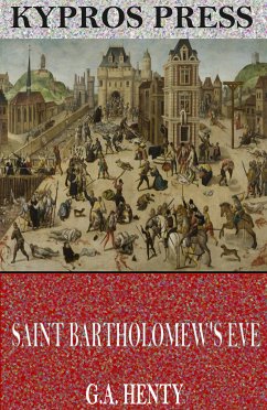 Saint Bartholomew's Eve: A Tale of the Huguenot Wars (eBook, ePUB) - Henty, G. A.