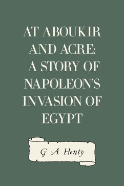 At Aboukir and Acre: A Story of Napoleon's Invasion of Egypt (eBook, ePUB) - A. Henty, G.