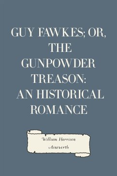 Guy Fawkes; or, The Gunpowder Treason: An Historical Romance (eBook, ePUB) - Harrison Ainsworth, William