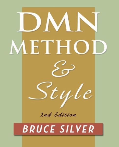 DMN Method and Style. 2nd Edition: A Business Pracitioner's Guide to Decision Modeling