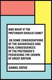 And What if the Pretender should Come? : Or Some Considerations of the Advantages and Real Consequences of the Pretender's Possessing the Crown of Great Britain (eBook, ePUB)