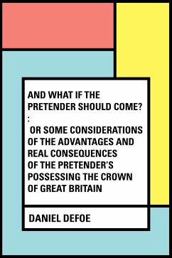 And What if the Pretender should Come? : Or Some Considerations of the Advantages and Real Consequences of the Pretender's Possessing the Crown of Great Britain (eBook, ePUB) - Defoe, Daniel