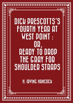 Dick Prescotts's Fourth Year at West Point : Or, Ready to Drop the Gray for Shoulder Straps (eBook, ePUB) - Irving Hancock, H.
