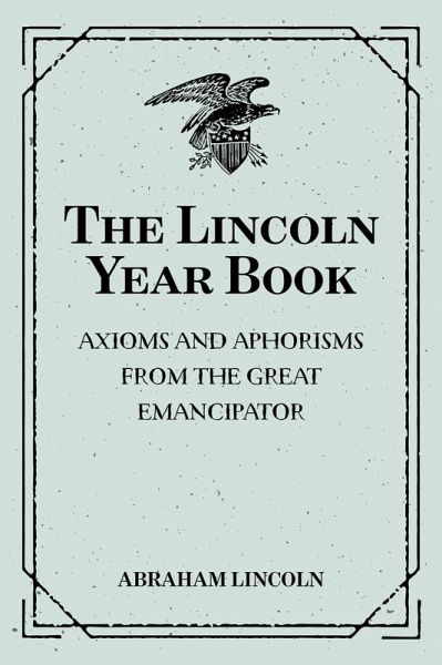 The Lincoln Year Book: Axioms and Aphorisms from the Great Emancipator (eBook, ePUB) The Lincoln Year Book: Axioms and Aphorisms from the Great Emancipator (eBook, ePUB)