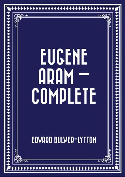 Eugene Aram - Complete (eBook, ePUB) Eugene Aram - Complete (eBook, ePUB)