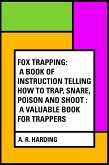 Fox Trapping: A Book of Instruction Telling How to Trap, Snare, Poison and Shoot : A Valuable Book for Trappers (eBook, ePUB)
