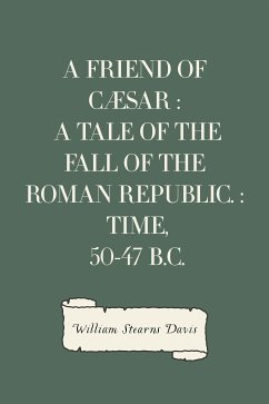 A Friend of Cæsar : A Tale of the Fall of the Roman Republic. : Time, 50-47 B.C. (eBook, ePUB) - Stearns Davis, William