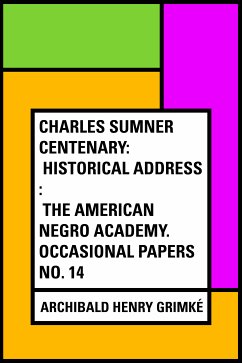 Charles Sumner Centenary: Historical Address : The American Negro Academy. Occasional Papers No. 14 (eBook, ePUB) - Henry Grimké, Archibald