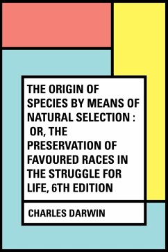 The Origin of Species by Means of Natural Selection : Or, the Preservation of Favoured Races in the Struggle for Life, 6th Edition (eBook, ePUB) - Darwin, Charles
