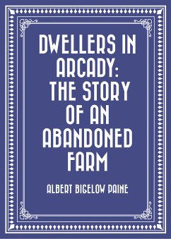 Dwellers in Arcady: The Story of an Abandoned Farm (eBook, ePUB) - Bigelow Paine, Albert