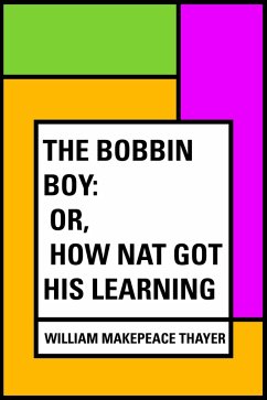 The Bobbin Boy: or, How Nat Got His learning (eBook, ePUB) - Makepeace Thayer, William