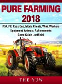 Pure Faming 2018, PS4, PC, Xbox One, Mods, Cheats, Wiki, Workers, Equipment, Animals, Achievements, Game Guide Unofficial (eBook, ePUB)