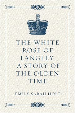 The White Rose of Langley: A Story of the Olden Time (eBook, ePUB) - Sarah Holt, Emily