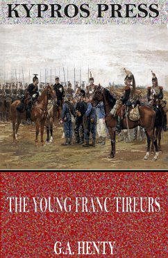 The Young Franc Tireurs and Their Adventures in the Franco-Prussian War (eBook, ePUB) - Henty, G.A.