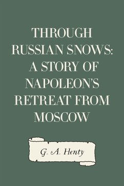 Through Russian Snows: A Story of Napoleon's Retreat from Moscow (eBook, ePUB) - A. Henty, G.