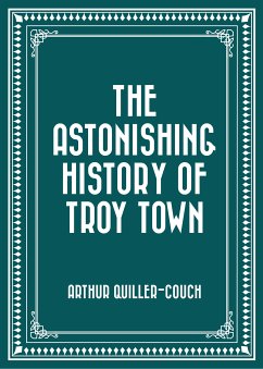 The Astonishing History of Troy Town (eBook, ePUB) - Quiller-Couch, Arthur