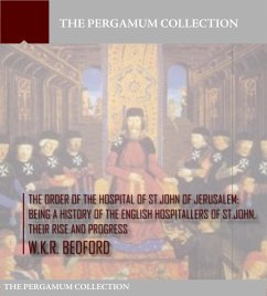 The Order of the Hospital of St. John of Jerusalem: Being a History of the English Hospitallers of St. John, Their Rise and Progress (eBook, ePUB) - Bedford, W. K. R.
