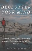Declutter Your Mind: Build Self-Control, Eliminate Anxiety & Insecurity, Be More Productive & Enjoy Your Life (eBook, ePUB)
