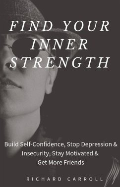 Find Your Inner Strength: Build Self-Confidence, Stop Depression & Insecurity, Stay Motivated & Get More Friends (eBook, ePUB) - Carroll, Richard