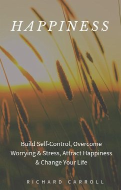 Happiness: Build Self-Control, Overcome Worrying & Stress, Attract Happiness & Change Your Life (eBook, ePUB) - Carroll, Richard