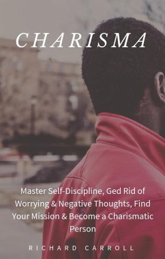 Cover Charisma: Master Self-Discipline, Ged Rid of Worrying & Negative Thoughts, Find Your Mission & Become a Charismatic Person (eBook, ePUB)