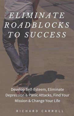 Cover Eliminate Roadblocks to Success: Develop Self-Esteem, Eliminate Depression & Panic Attacks, Find Your Mission & Change Your Life (eBook, ePUB)