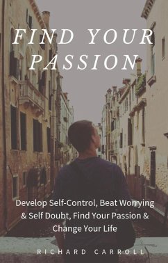 Find Your Passion: Develop Self-Control, Beat Worrying & Self Doubt, Find Your Passion & Change Your Life (eBook, ePUB) - Carroll, Richard