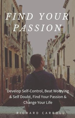 Cover Find Your Passion: Develop Self-Control, Beat Worrying & Self Doubt, Find Your Passion & Change Your Life (eBook, ePUB)